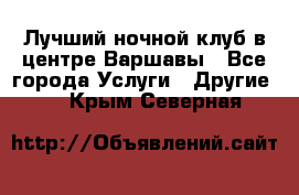 Лучший ночной клуб в центре Варшавы - Все города Услуги » Другие   . Крым,Северная